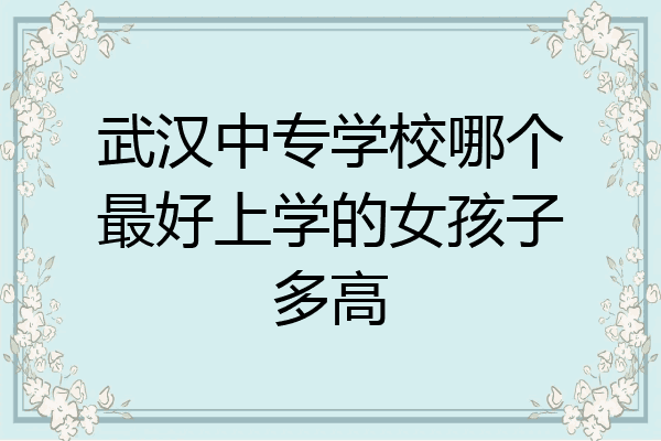 武汉中专学校哪个最好上学的女孩子多高