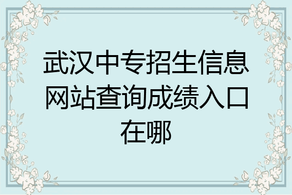 武汉中专招生信息网站查询成绩入口在哪