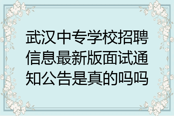 武汉中专学校招聘信息最新版面试通知公告是真的吗吗