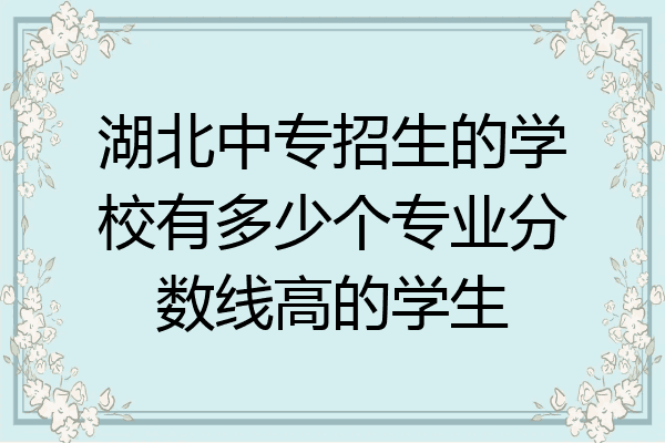 湖北中专招生的学校有多少个专业分数线高的学生