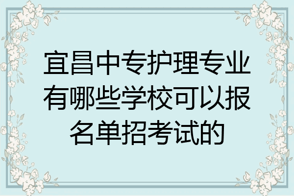 宜昌中专护理专业有哪些学校可以报名单招考试的