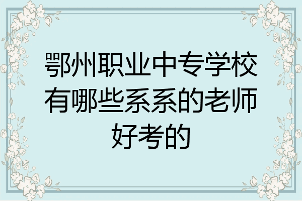 鄂州职业中专学校有哪些系系的老师好考的