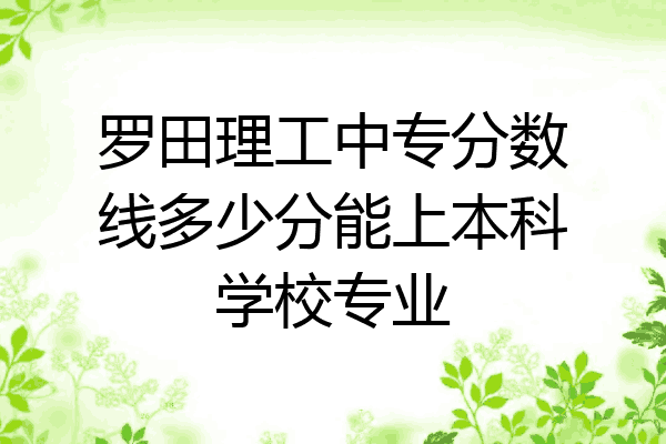 罗田理工中专分数线多少分能上本科学校专业