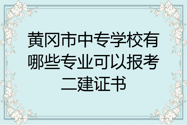 黄冈市中专学校有哪些专业可以报考二建证书