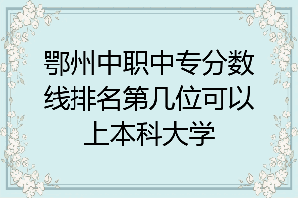 鄂州中职中专分数线排名第几位可以上本科大学