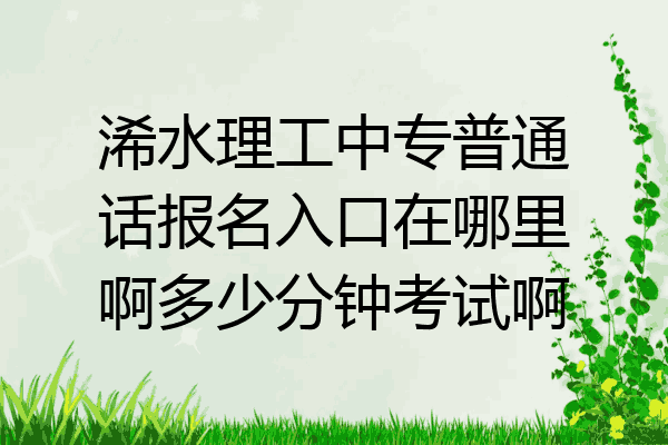 浠水理工中专普通话报名入口在哪里啊多少分钟考试啊