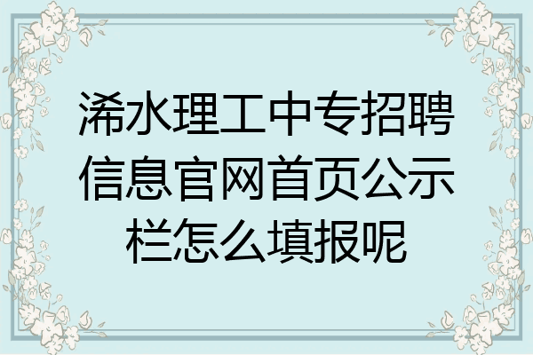 浠水理工中专招聘信息官网首页公示栏怎么填报呢