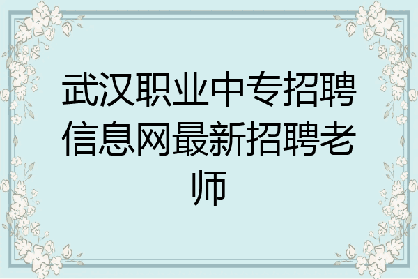 武汉职业中专招聘信息网最新招聘老师