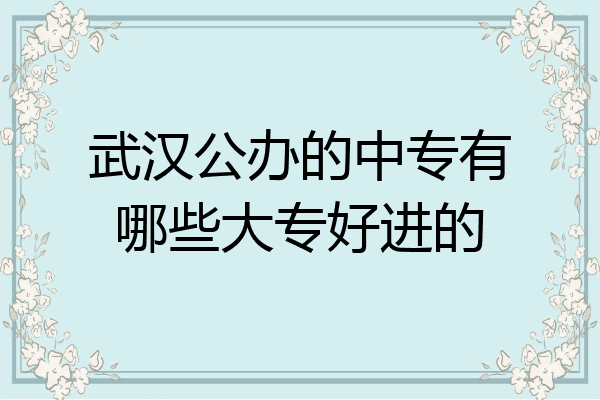 武汉公办的中专有哪些大专好进的