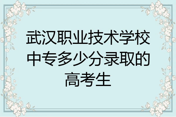 武汉职业技术学校中专多少分录取的高考生