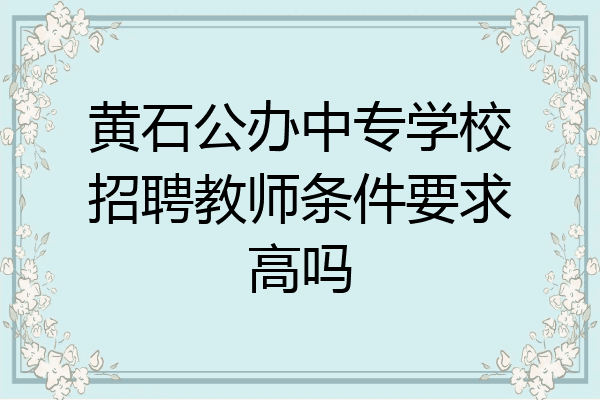 黄石公办中专学校招聘教师条件要求高吗