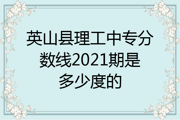 英山县理工中专分数线2021期是多少度的