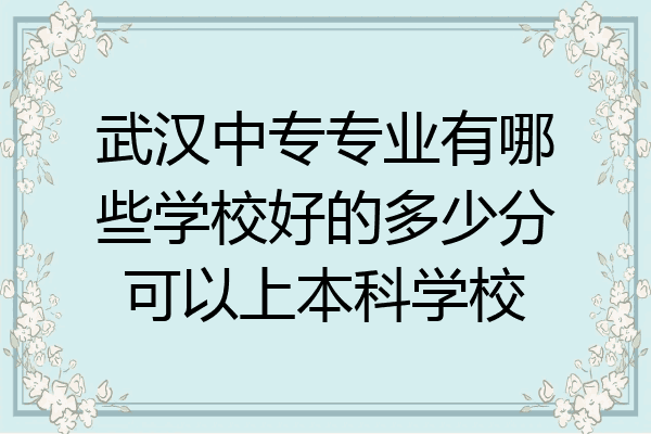 武汉中专专业有哪些学校好的多少分可以上本科学校