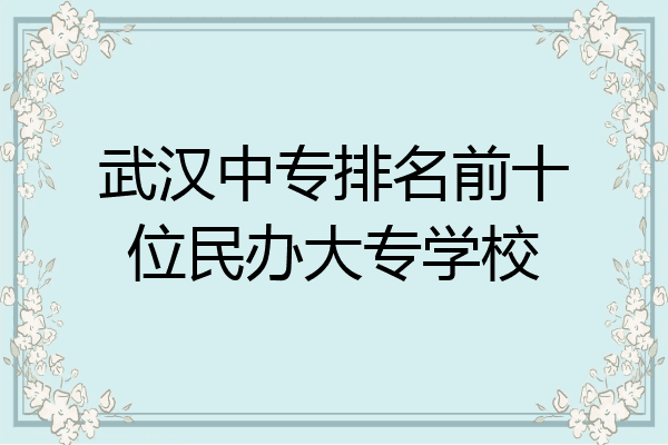 武汉中专排名前十位民办大专学校