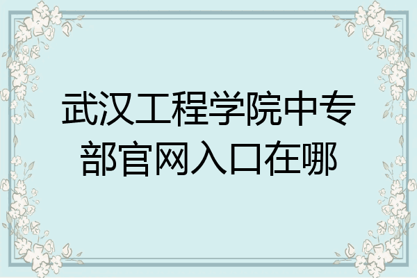 武汉工程学院中专部官网入口在哪