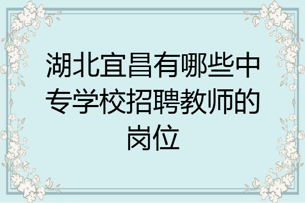 湖北宜昌有哪些中专学校招聘教师的岗位