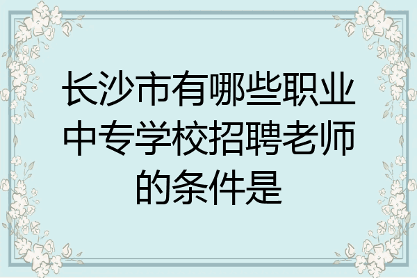 长沙市有哪些职业中专学校招聘老师的条件是