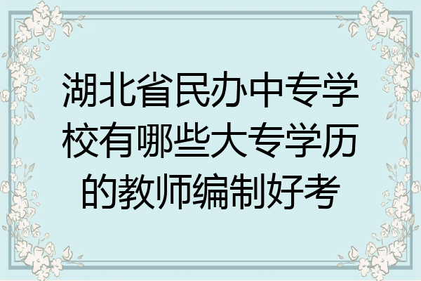 湖北省民办中专学校有哪些大专学历的教师编制好考