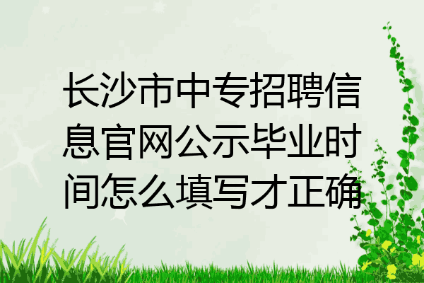 长沙市中专招聘信息官网公示毕业时间怎么填写才正确