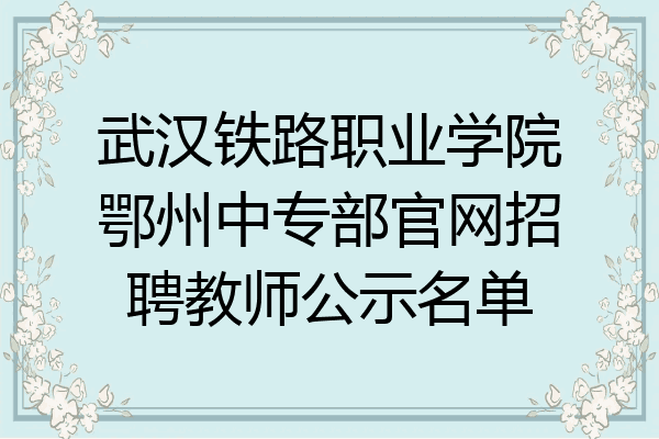 武汉铁路职业学院鄂州中专部官网招聘教师公示名单
