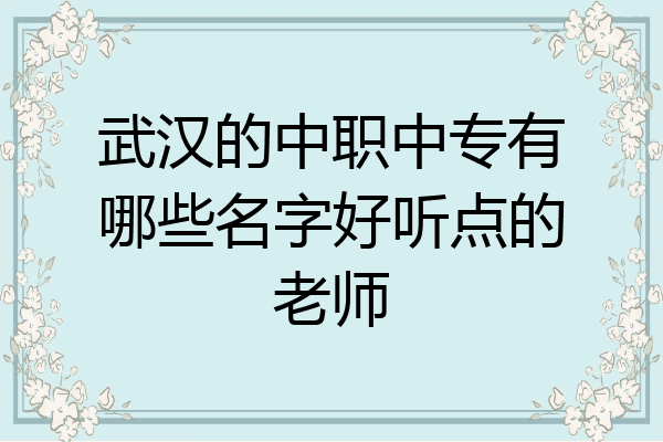武汉的中职中专有哪些名字好听点的老师