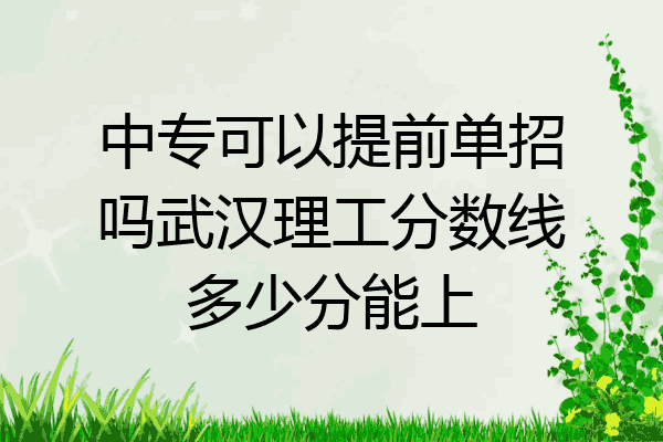 中专可以提前单招吗武汉理工分数线多少分能上