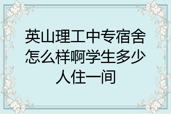 英山理工中专宿舍怎么样啊学生多少人住一间