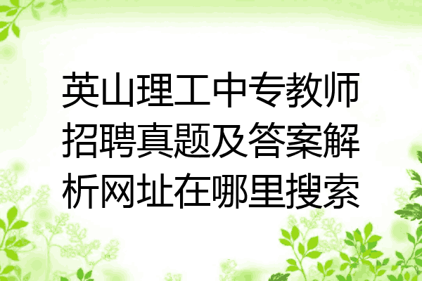英山理工中专教师招聘真题及答案解析网址在哪里搜索