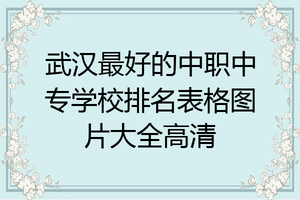 武汉最好的中职中专学校排名表格图片大全高清