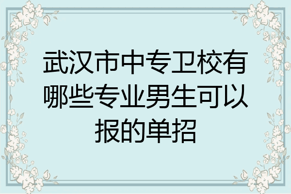 武汉市中专卫校有哪些专业男生可以报的单招