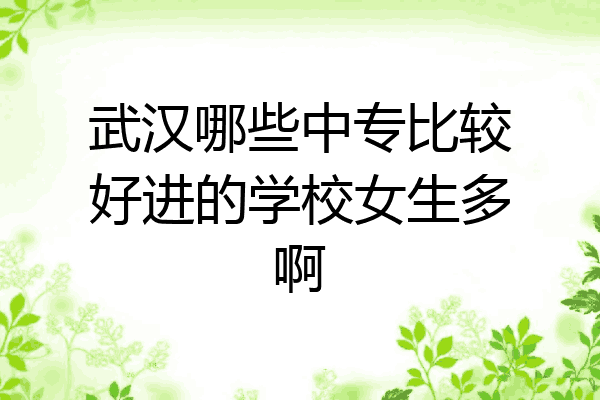 武汉哪些中专比较好进的学校女生多啊