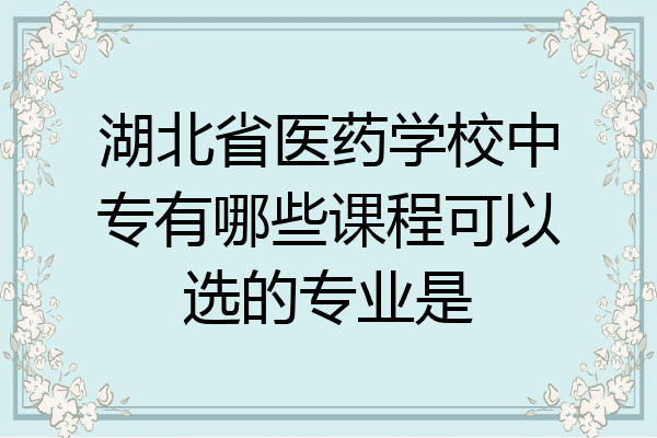 湖北省医药学校中专有哪些课程可以选的专业是