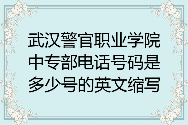 武汉警官职业学院中专部电话号码是多少号的英文缩写