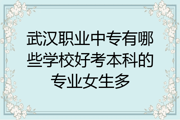 武汉职业中专有哪些学校好考本科的专业女生多