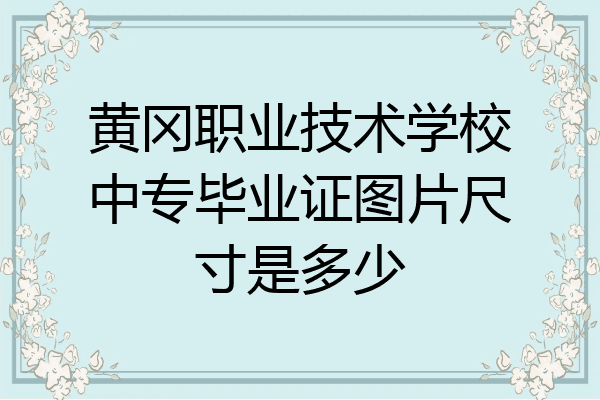 黄冈职业技术学校中专毕业证图片尺寸是多少