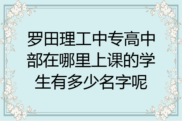 罗田理工中专高中部在哪里上课的学生有多少名字呢