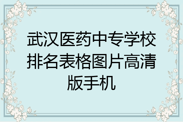 武汉医药中专学校排名表格图片高清版手机