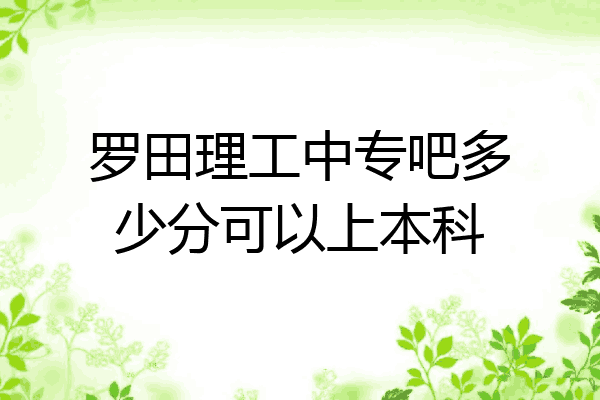 罗田理工中专吧多少分可以上本科