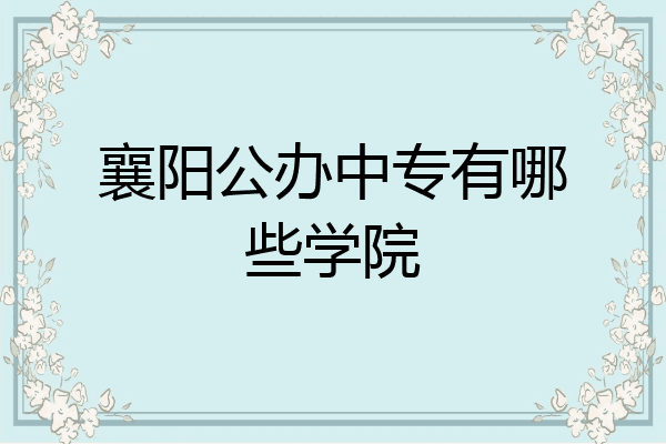 襄阳公办中专有哪些学院