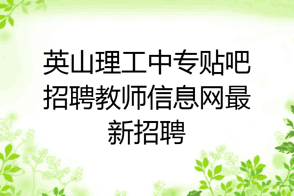 英山理工中专贴吧招聘教师信息网最新招聘