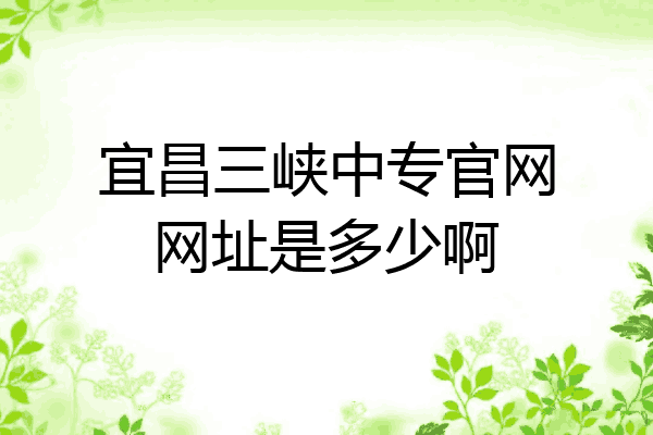 宜昌三峡中专官网网址是多少啊