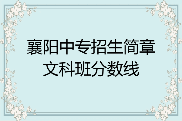 襄阳中专招生简章文科班分数线