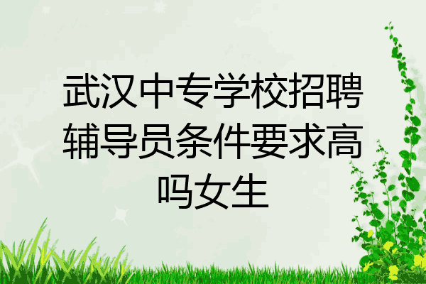 武汉中专学校招聘辅导员条件要求高吗女生