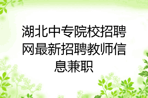 湖北中专院校招聘网最新招聘教师信息兼职