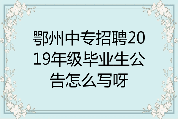 鄂州中专招聘2019年级毕业生公告怎么写呀