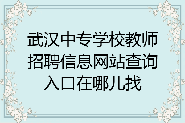 武汉中专学校教师招聘信息网站查询入口在哪儿找