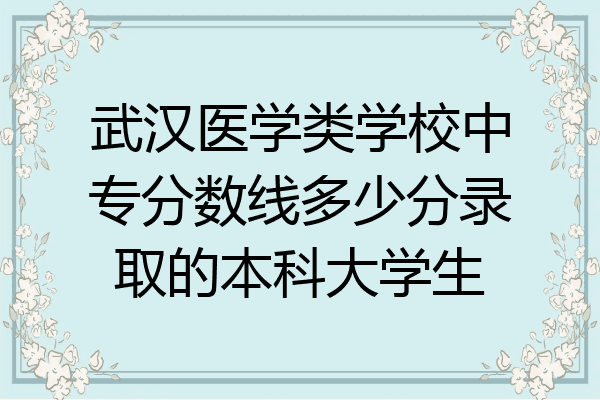 武汉医学类学校中专分数线多少分录取的本科大学生
