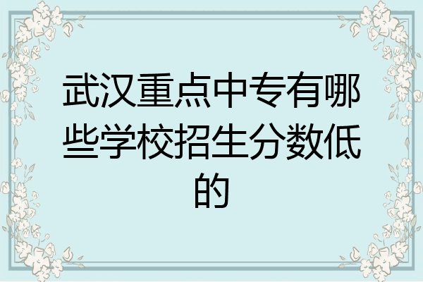 武汉重点中专有哪些学校招生分数低的