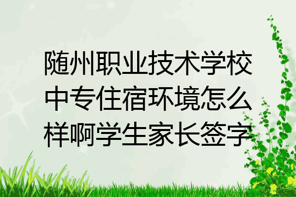 随州职业技术学校中专住宿环境怎么样啊学生家长签字