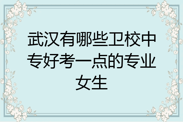 武汉有哪些卫校中专好考一点的专业女生
